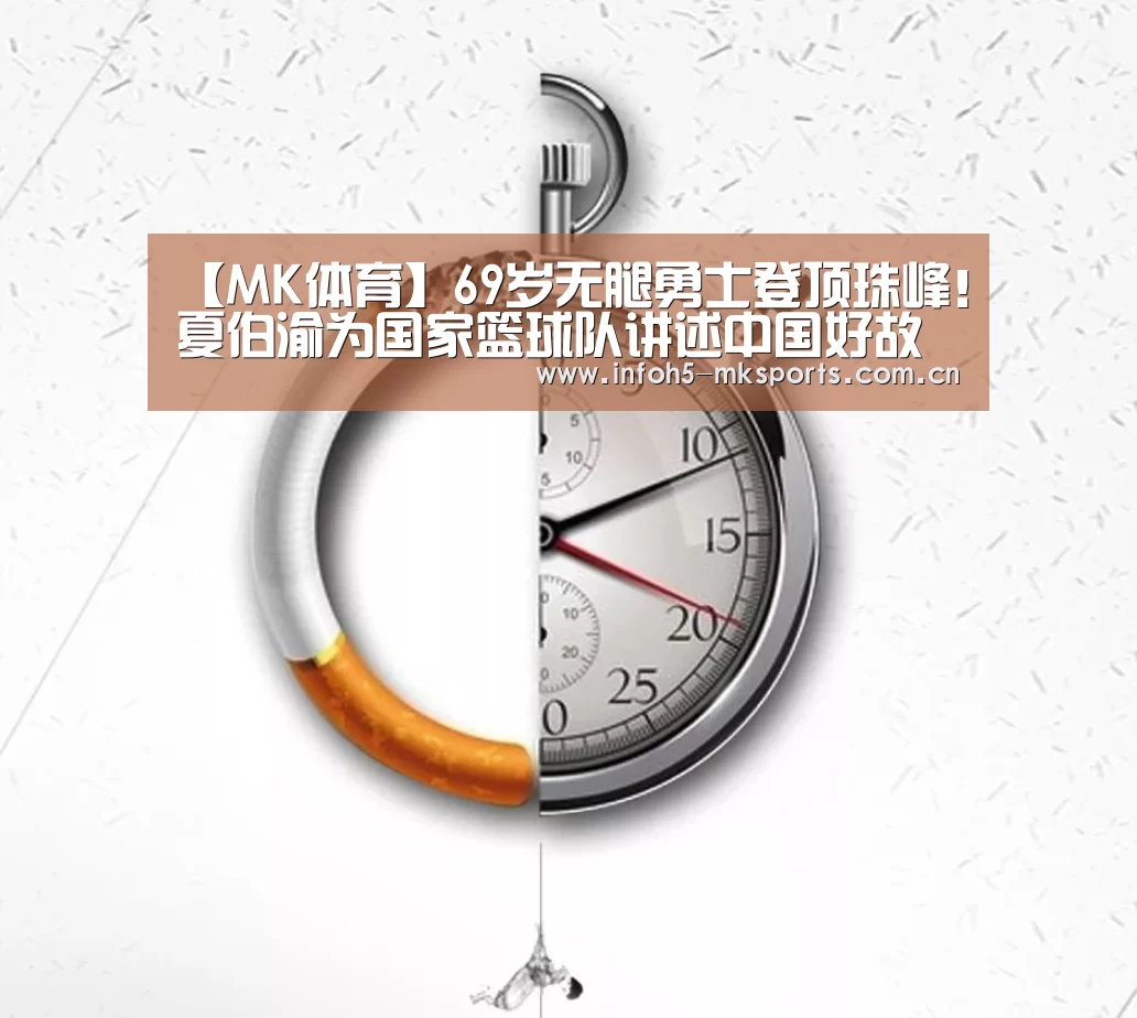 【MK体育】69岁无腿勇士登顶珠峰!夏伯渝为国家篮球队讲述中国好故事(图2) MK体育