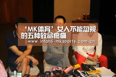 ‘MK体育’女人不能忽视的五种致命疼痛(图1) MK体育下载