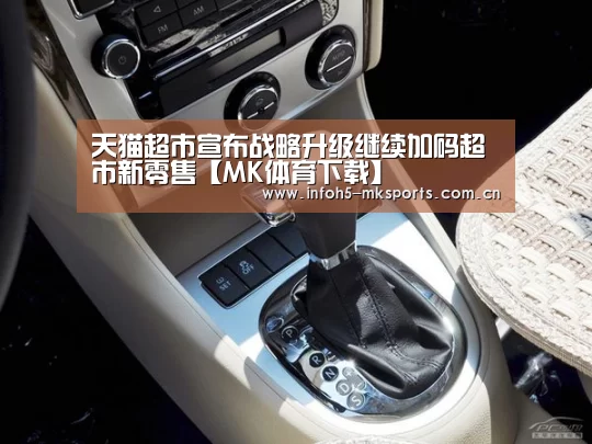 天猫超市宣布战略升级继续加码超市新零售【MK体育下载】(图3) MK体育
