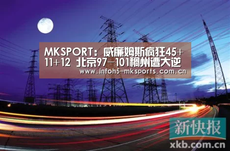MKSPORT:威廉姆斯疯狂45+11+12 北京97-101稠州遭大逆转(图2) MK体育官方网站