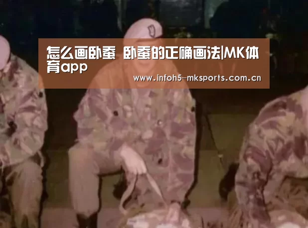 怎么画卧蚕 卧蚕的正确画法|MK体育app(图1) 怎么画卧蚕 卧蚕的正确画法|MK体育app(图1)