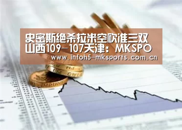 史密斯绝杀拉米空砍准三双 山西109-107天津:MKSPORT(图1) MK体育官方网站