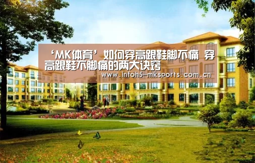 ‘MK体育’如何穿高跟鞋脚不痛 穿高跟鞋不脚痛的两大诀窍(图2) MK体育官方网站